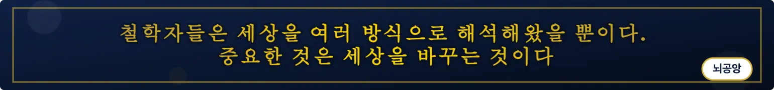 철학자들은 세상을 여러 방식으로 해석해왔을 뿐이다.
중요한 것은 세상을 바꾸는 것이다 (뇌공앙)
