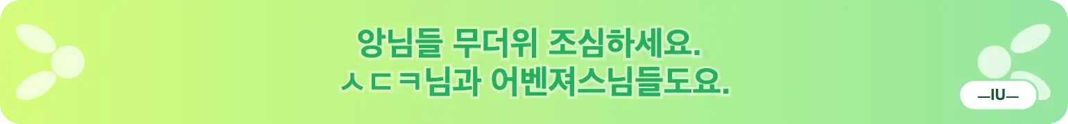 앙님들 무더위 조심하세요.
ㅅㄷㅋ님과 에번져스님들도요. (ㅡIUㅡ)